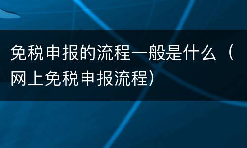 免税申报的流程一般是什么（网上免税申报流程）