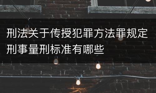 刑法关于传授犯罪方法罪规定刑事量刑标准有哪些