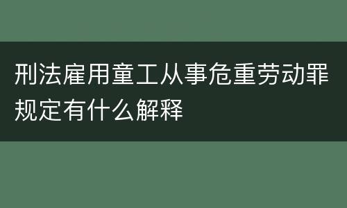 刑法雇用童工从事危重劳动罪规定有什么解释