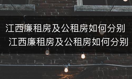 江西廉租房及公租房如何分别 江西廉租房及公租房如何分别认定