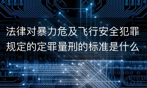 法律对暴力危及飞行安全犯罪规定的定罪量刑的标准是什么