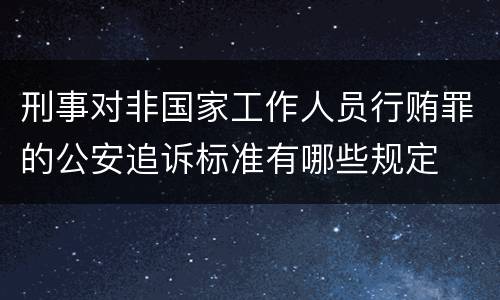刑事对非国家工作人员行贿罪的公安追诉标准有哪些规定