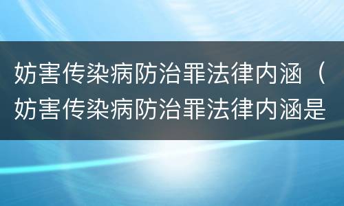 妨害传染病防治罪法律内涵（妨害传染病防治罪法律内涵是什么）