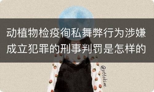 动植物检疫徇私舞弊行为涉嫌成立犯罪的刑事判罚是怎样的