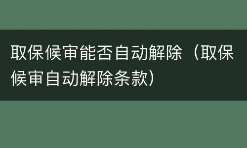 取保候审能否自动解除（取保候审自动解除条款）