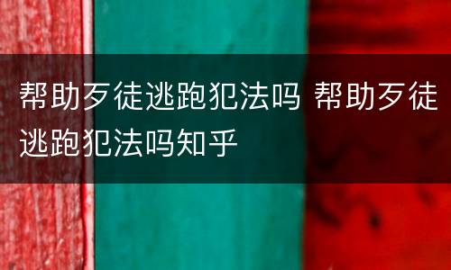 帮助歹徒逃跑犯法吗 帮助歹徒逃跑犯法吗知乎