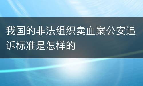 我国的非法组织卖血案公安追诉标准是怎样的