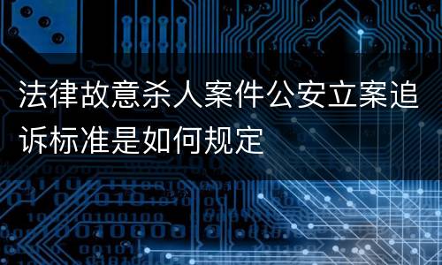 法律故意杀人案件公安立案追诉标准是如何规定