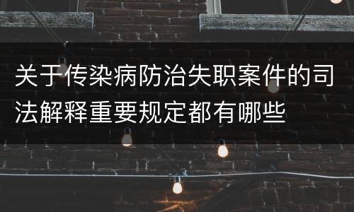 关于传染病防治失职案件的司法解释重要规定都有哪些