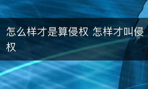 怎么样才是算侵权 怎样才叫侵权