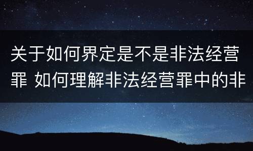 关于如何界定是不是非法经营罪 如何理解非法经营罪中的非法经营