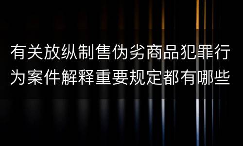 有关放纵制售伪劣商品犯罪行为案件解释重要规定都有哪些