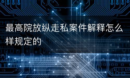 最高院放纵走私案件解释怎么样规定的