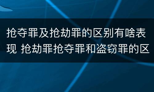 抢夺罪及抢劫罪的区别有啥表现 抢劫罪抢夺罪和盗窃罪的区别