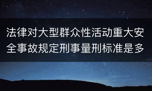 法律对大型群众性活动重大安全事故规定刑事量刑标准是多少
