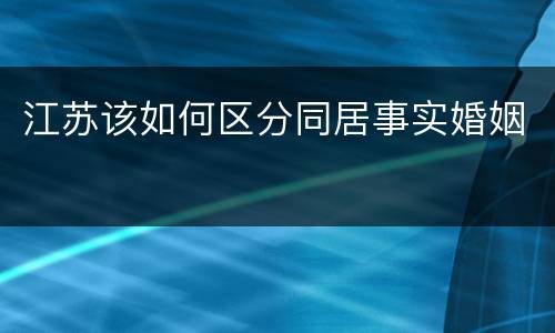 江苏该如何区分同居事实婚姻