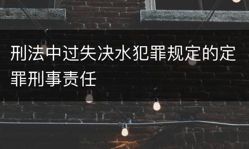 刑法中过失决水犯罪规定的定罪刑事责任