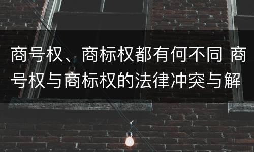 商号权、商标权都有何不同 商号权与商标权的法律冲突与解决