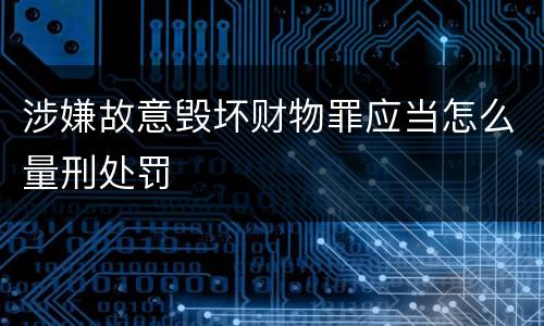 涉嫌故意毁坏财物罪应当怎么量刑处罚