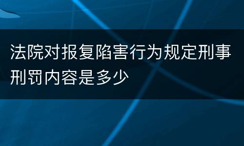 法院对报复陷害行为规定刑事刑罚内容是多少