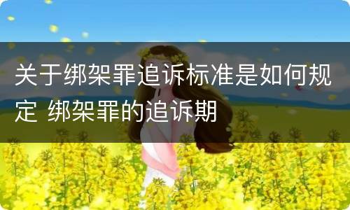 关于绑架罪追诉标准是如何规定 绑架罪的追诉期