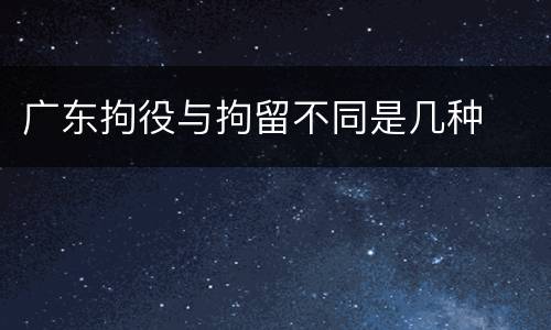 广东拘役与拘留不同是几种