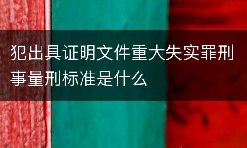 犯出具证明文件重大失实罪刑事量刑标准是什么