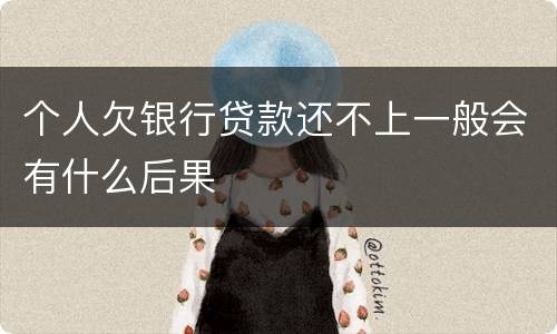 个人欠银行贷款还不上一般会有什么后果