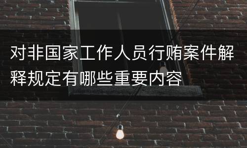 对非国家工作人员行贿案件解释规定有哪些重要内容