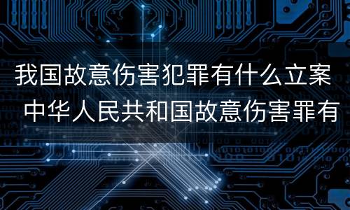 我国故意伤害犯罪有什么立案 中华人民共和国故意伤害罪有哪些?