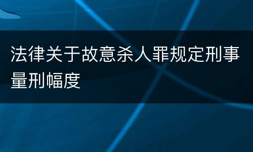 法律关于故意杀人罪规定刑事量刑幅度