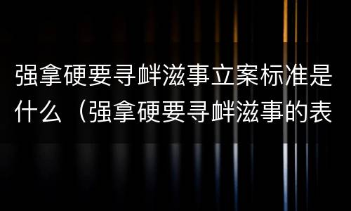 强拿硬要寻衅滋事立案标准是什么（强拿硬要寻衅滋事的表现）