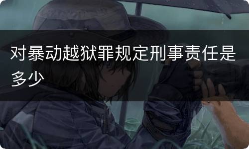 对暴动越狱罪规定刑事责任是多少