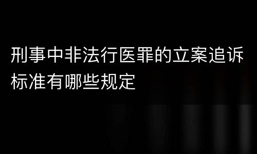 刑事中非法行医罪的立案追诉标准有哪些规定