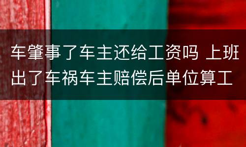 车肇事了车主还给工资吗 上班出了车祸车主赔偿后单位算工资
