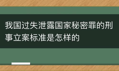 我国过失泄露国家秘密罪的刑事立案标准是怎样的
