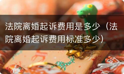 法院离婚起诉费用是多少（法院离婚起诉费用标准多少）