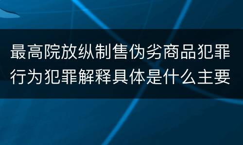 最高院放纵制售伪劣商品犯罪行为犯罪解释具体是什么主要规定