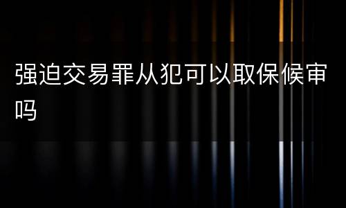 强迫交易罪从犯可以取保候审吗