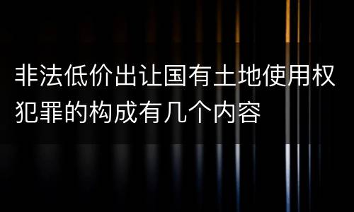 非法低价出让国有土地使用权犯罪的构成有几个内容