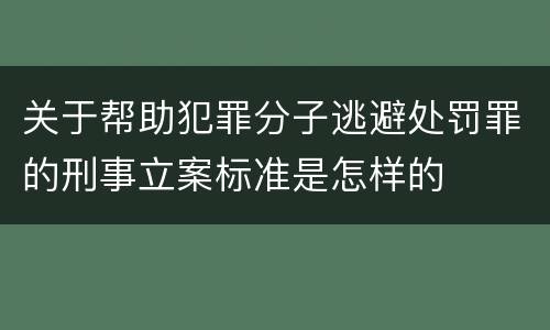 关于帮助犯罪分子逃避处罚罪的刑事立案标准是怎样的