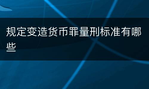 规定变造货币罪量刑标准有哪些