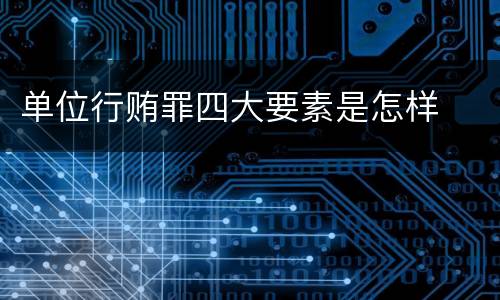 单位行贿罪四大要素是怎样