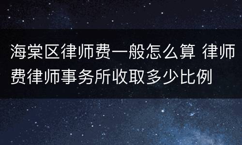 海棠区律师费一般怎么算 律师费律师事务所收取多少比例