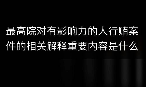 最高院对有影响力的人行贿案件的相关解释重要内容是什么
