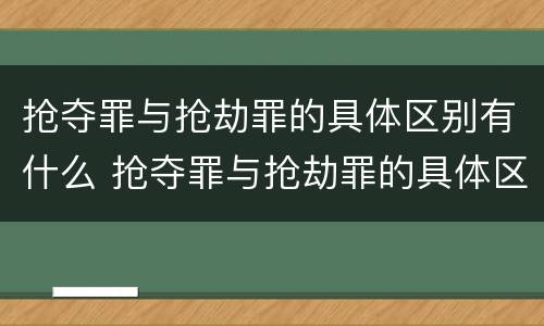 抢夺罪与抢劫罪的具体区别有什么 抢夺罪与抢劫罪的具体区别有什么不同