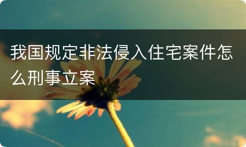 我国规定非法侵入住宅案件怎么刑事立案