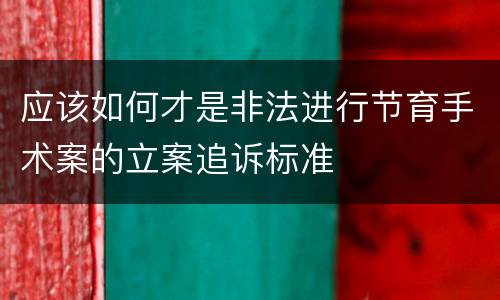 应该如何才是非法进行节育手术案的立案追诉标准