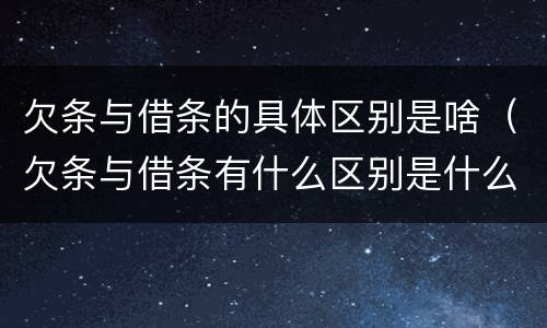 欠条与借条的具体区别是啥（欠条与借条有什么区别是什么）