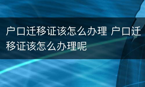 户口迁移证该怎么办理 户口迁移证该怎么办理呢
